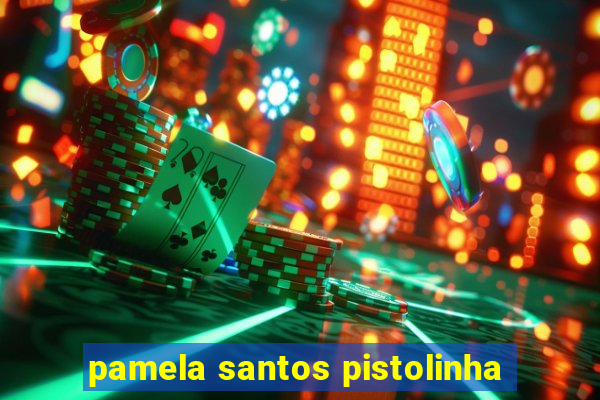 pamela santos pistolinha